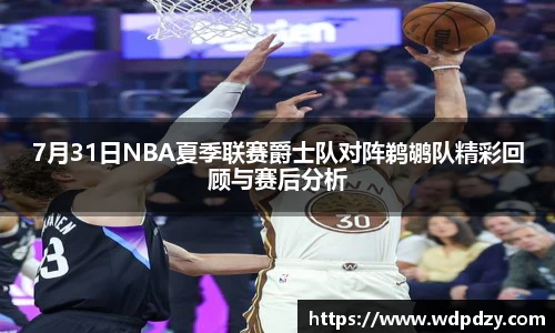 7月31日NBA夏季联赛爵士队对阵鹈鹕队精彩回顾与赛后分析