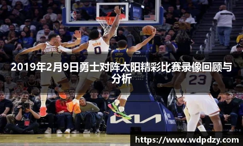 2019年2月9日勇士对阵太阳精彩比赛录像回顾与分析