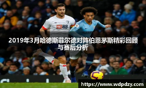 2019年3月哈德斯菲尔德对阵伯恩茅斯精彩回顾与赛后分析