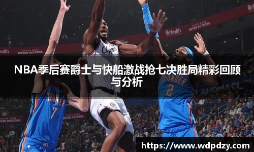 NBA季后赛爵士与快船激战抢七决胜局精彩回顾与分析