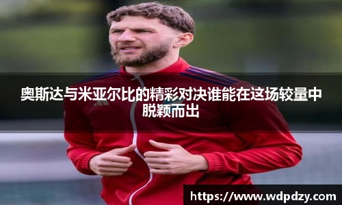 奥斯达与米亚尔比的精彩对决谁能在这场较量中脱颖而出