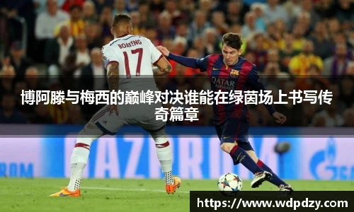 博阿滕与梅西的巅峰对决谁能在绿茵场上书写传奇篇章