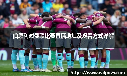 伯恩利对曼联比赛直播地址及观看方式详解