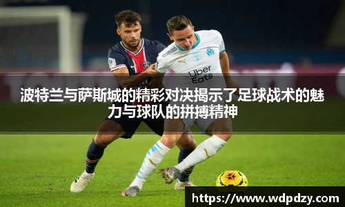 波特兰与萨斯城的精彩对决揭示了足球战术的魅力与球队的拼搏精神