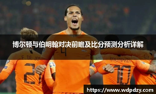 博尔顿与伯明翰对决前瞻及比分预测分析详解