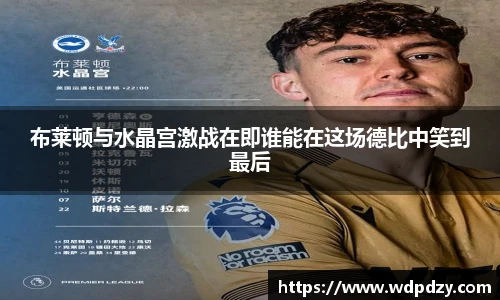 布莱顿与水晶宫激战在即谁能在这场德比中笑到最后
