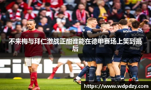 不来梅与拜仁激战正酣谁能在德甲赛场上笑到最后