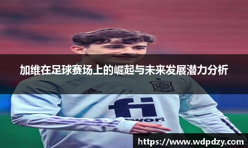 加维在足球赛场上的崛起与未来发展潜力分析